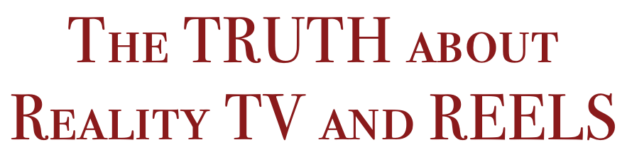 The truth about Reality TV and REELS
